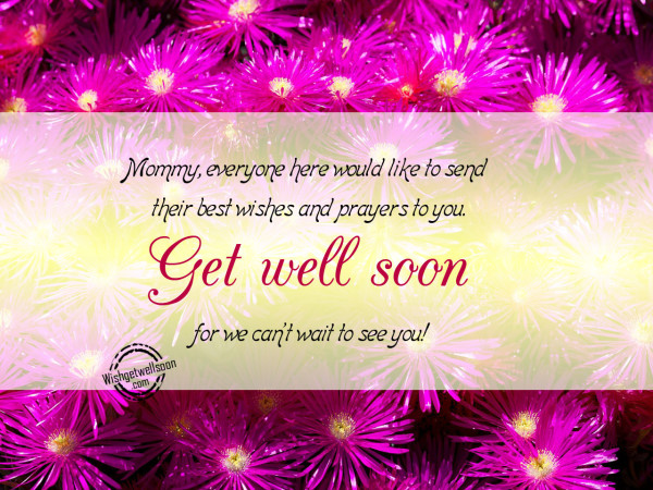 I send you wishes for get well soon Mommy-GETWELL10